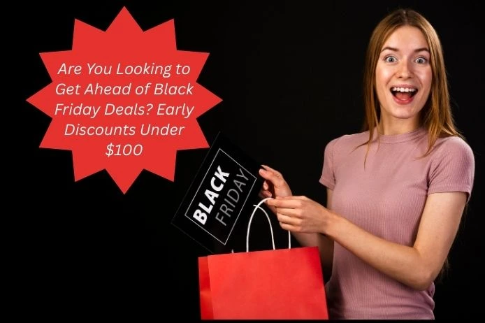 Are You Looking to Get Ahead of Black Friday Deals? Early Discounts Under $100