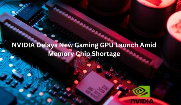 article/nvidia-delays-new-gaming-gpu-launch.webp