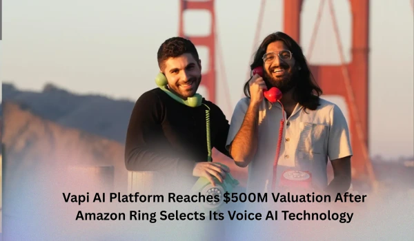 Vapi AI Platform Reaches $500M Valuation After Amazon Ring Selects Its Voice AI Technology